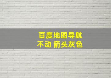 百度地图导航不动 箭头灰色